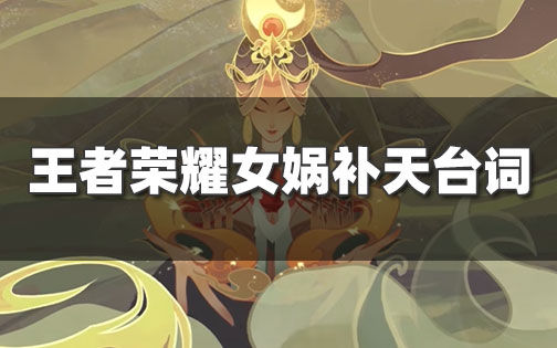 王者荣耀女娲补天皮肤台词一览-女娲补天皮肤语音汇总