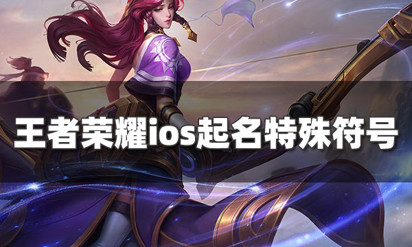 王者荣耀ios取名特殊符号有哪些-ios特殊符号大全