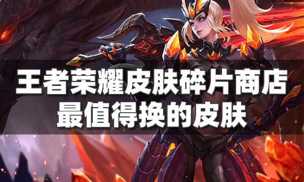 王者荣耀皮肤碎片商店最值得换的皮肤-这几个皮肤免费获得