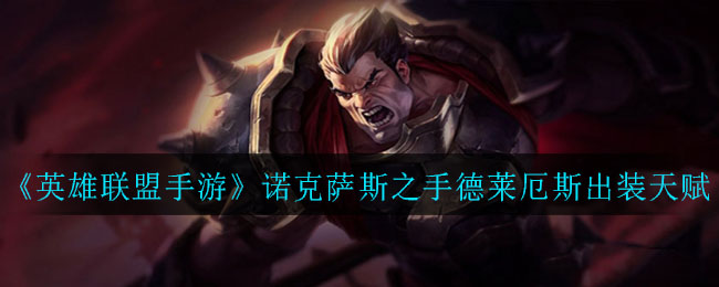 《英雄联盟手游》诺克萨斯之手德莱厄斯出装天赋介绍_诺克萨斯之手符文和出装