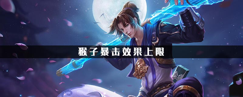 王者荣耀猴子暴击效果上限是多少-猴子暴击效果上限介绍