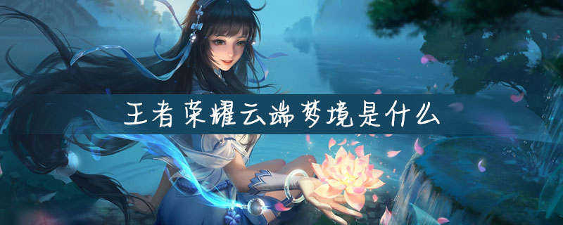 王者荣耀云端梦境是什么-王者荣耀云端梦境介绍