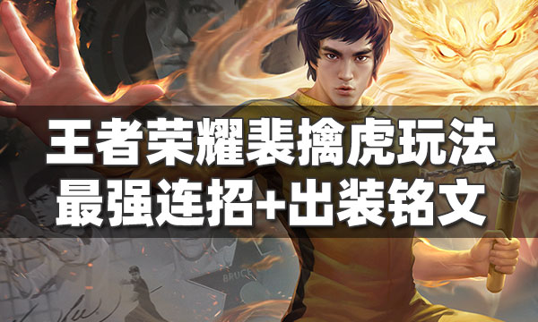 王者荣耀裴擒虎怎么玩-裴擒虎连招技巧一篇学会!