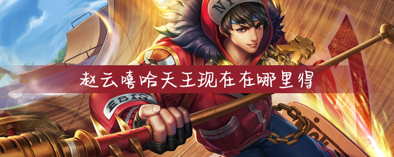 王者荣耀赵云嘻哈天王怎么得-赵云嘻哈天王获得方法