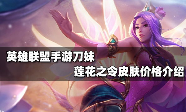 英雄联盟手游莲花之令艾瑞莉娅皮肤多少钱_刀妹莲花之令皮肤价格介绍
