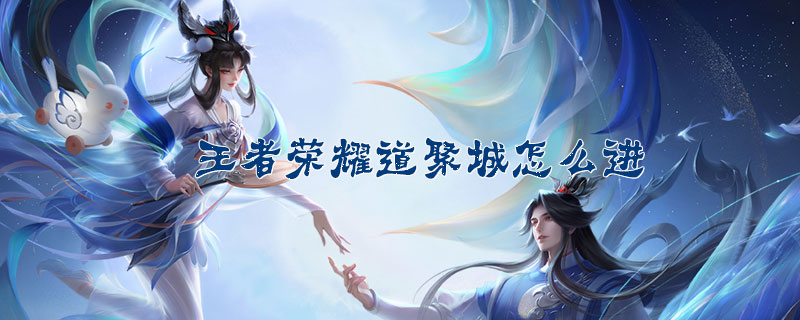 王者荣耀道聚城怎么进-王者荣耀道聚城地址