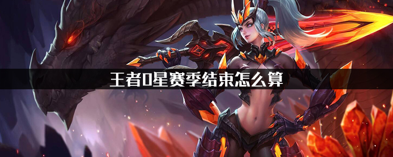 王者荣耀王者0星赛季结束怎么算-王者0星赛季结算段位