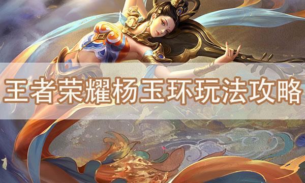 王者荣耀杨玉环怎么玩-杨玉环出装和技能全面攻略