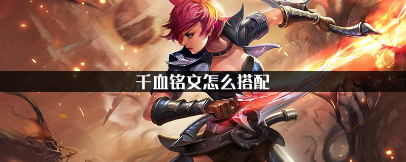 王者荣耀千血铭文怎么搭配-王者荣耀千血铭文搭配推荐