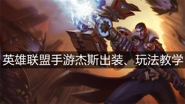 英雄联盟手游杰斯出装攻略_杰斯符文操作玩法全面教学