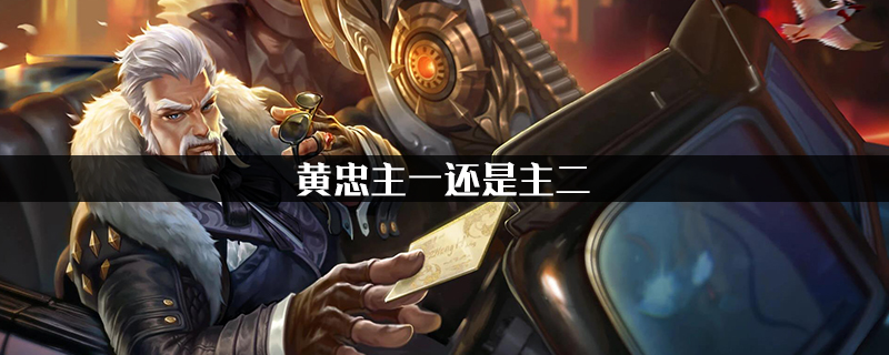 王者荣耀黄忠主一还是主二-王者荣耀黄忠技能加点
