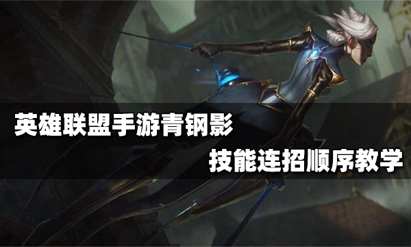 英雄联盟手游青钢影连招顺序介绍_青钢影连招技巧教学