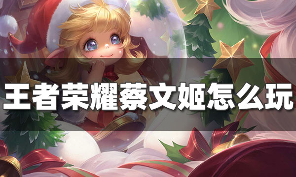 王者荣耀蔡文姬怎么玩-S25蔡文姬出装铭文攻略