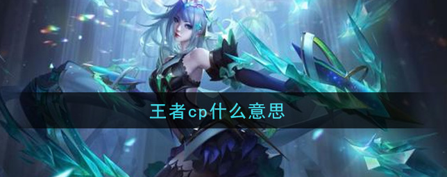 王者荣耀中CP是什么意思-处CP是什么意思