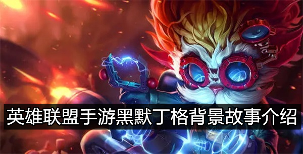 英雄联盟手游黑默丁格背景故事是什么_大发明家黑默丁格背景故事