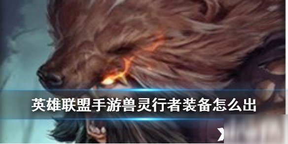 英雄联盟手游兽灵行者怎么出装_兽灵行者打野出装推荐