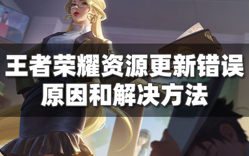 王者荣耀更新失败怎么回事-资源包错误解决方法