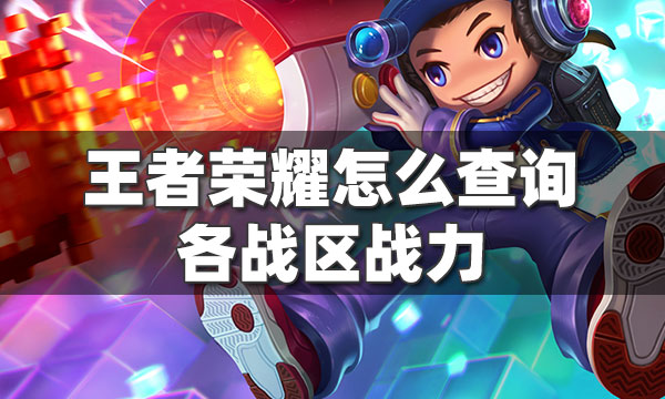 王者荣耀怎么查询各战区战力-王者荣耀怎么查询各战区战力游戏