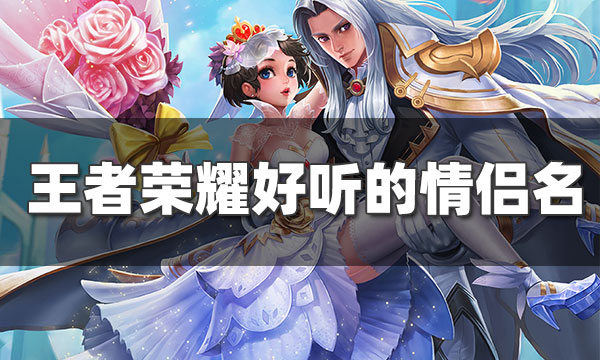 王者荣耀有什么好听的情侣昵称-王者荣耀好听情侣昵称汇总
