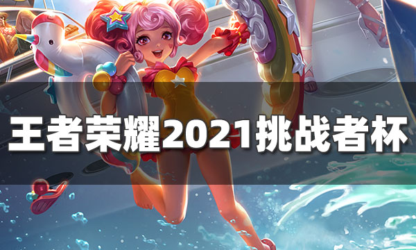 王者荣耀挑战杯是什么-王者荣耀2021挑战者杯赛程赛制出炉