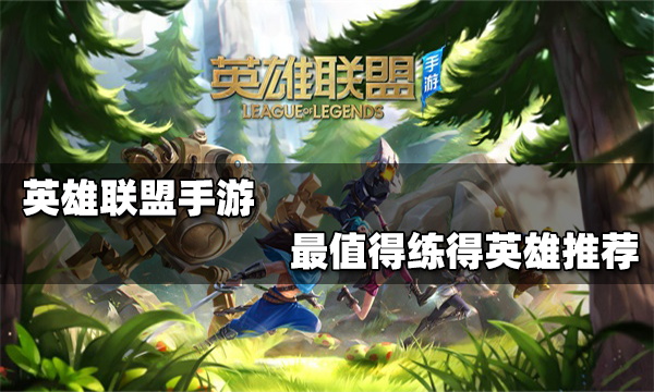 英雄联盟手游最值得练的英雄 必练英雄排行_lol端游最值得练的英雄