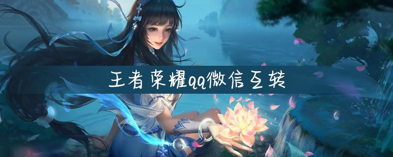 王者荣耀QQ微信能互转吗王者荣耀QQ微信互转方法-王者荣耀qq微信能互转吗王者荣耀qq微信互转方法游戏下载