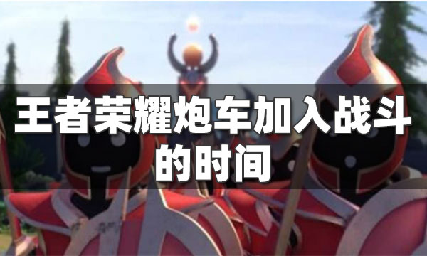 王者荣耀炮车第几波-王者荣耀炮车第几波出来