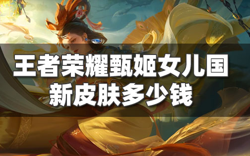 甄姬女儿国国王皮肤多少钱_甄姬的皮肤多少钱?