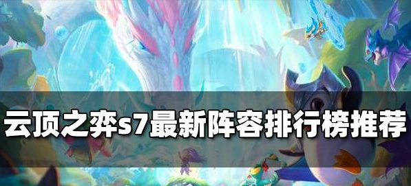 云顶之弈s7最新阵容排行-云顶之弈s7最新阵容排行推荐