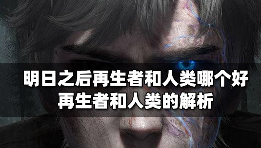 明日之后再生者和人类哪个好-明日之后再生者和人类优缺点对比