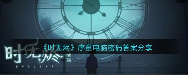 时无烬电脑密码是多少-时无烬序章通关攻略