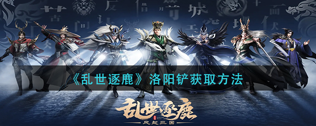 乱世逐鹿洛阳铲怎么获得-乱世逐鹿洛阳铲获取方法