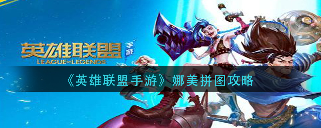 英雄联盟手游娜美拼图怎么做-英雄联盟手游娜美拼图攻略