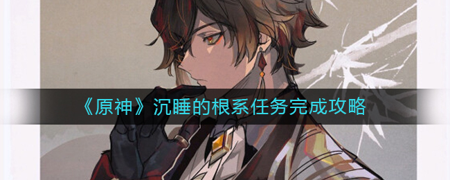 原神沉睡的根系任务怎么做-原神沉睡的根系任务完成攻略