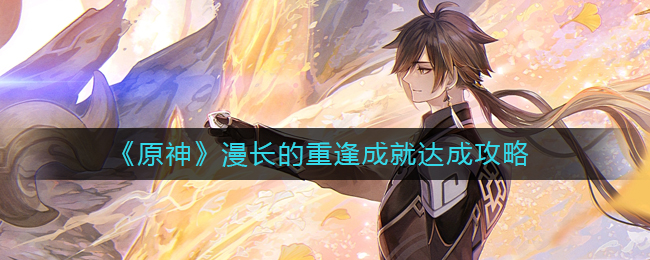 原神漫长的重逢成就怎么做-原神漫长的重逢成就达成攻略