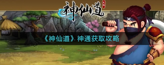 神仙道神通多少级开启-神仙道神通获取攻略