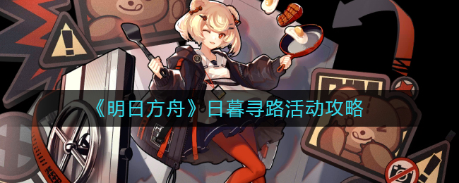 明日方舟日暮寻路怎么做-明日方舟日暮寻路活动攻略