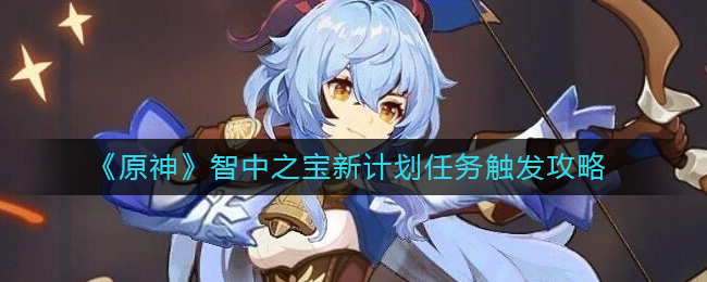 原神智中之宝新计划任务怎么做-原神智中之宝新计划任务触发攻略