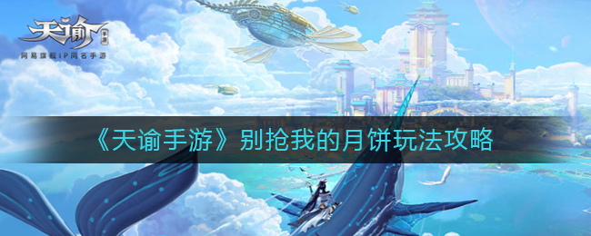 天谕手游别抢我的月饼怎么玩-天谕手游别抢我的月饼玩法攻略