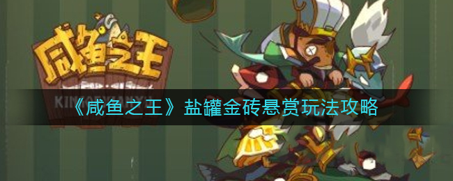 咸鱼之王盐罐金砖悬赏怎么玩-咸鱼之王盐罐金砖悬赏玩法攻略