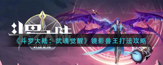 斗罗大陆武魂觉醒镜影兽王怎么打-斗罗大陆武魂觉醒镜影兽王打法攻略