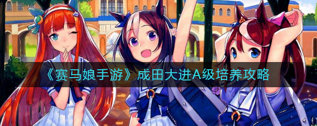 赛马娘手游成田大进A级怎么培养-赛马娘手游成田大进A级培养攻略