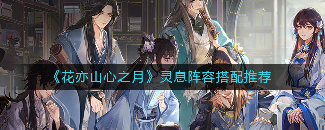 花亦山心之月灵息阵容怎么搭配-花亦山心之月灵息阵容搭配推荐
