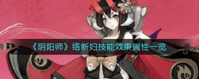 阴阳师络新妇技能是啥-阴阳师络新妇技能效果属性一览