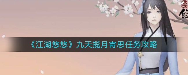 江湖悠悠九天揽月寄思任务怎么做-江湖悠悠九天揽月寄思任务攻略