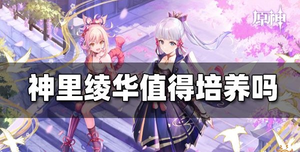 原神神里绫华值得培养吗-原神神里绫华介绍