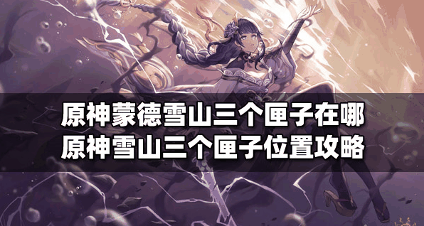 原神雪山三个匣子在哪-原神雪山三个匣子位置攻略