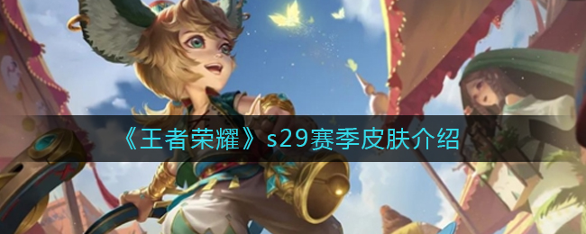 王者荣耀s29新赛季皮肤是什么-王者荣耀s29新赛季皮肤介绍