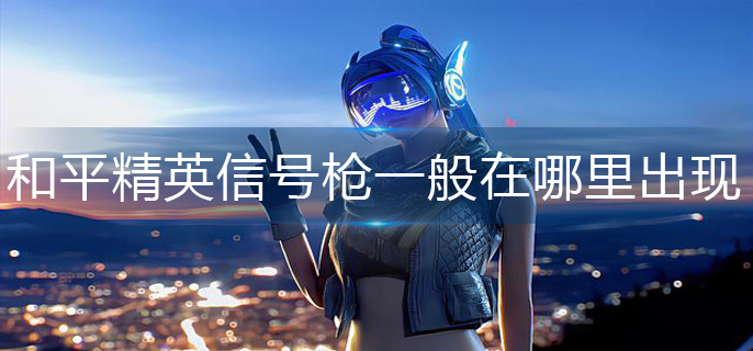 刺激战场信号枪在哪-刺激战场信号枪位置介绍