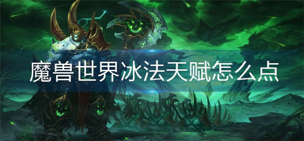魔兽世界冰法天赋怎么加点-魔兽世界冰法天赋加点推荐